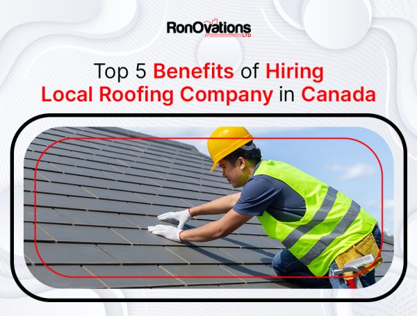 Top 5 Benefits of Hiring Local Roofing Company in Canada